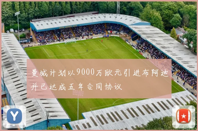 曼城计划以9000万欧元引进布阿迪并已达成五年合同协议