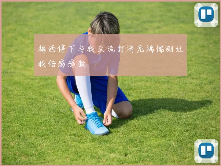 梅西停下与我交流打消无端揣测让我倍感感激