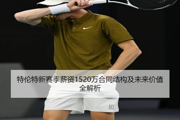 特伦特新赛季薪资1520万合同结构及未来价值全解析